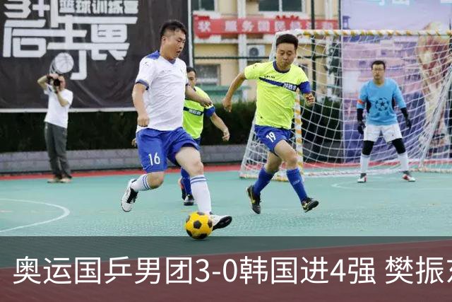 奥运国乒男团3-0韩国进4强 樊振东王楚钦各丢1局